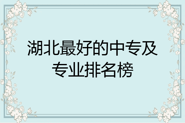 湖北最好的中专及专业排名榜
