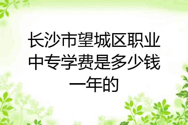 长沙市望城区职业中专学费是多少钱一年的