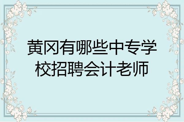 黄冈有哪些中专学校招聘会计老师