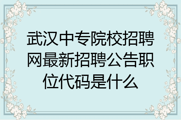 武汉中专院校招聘网最新招聘公告职位代码是什么