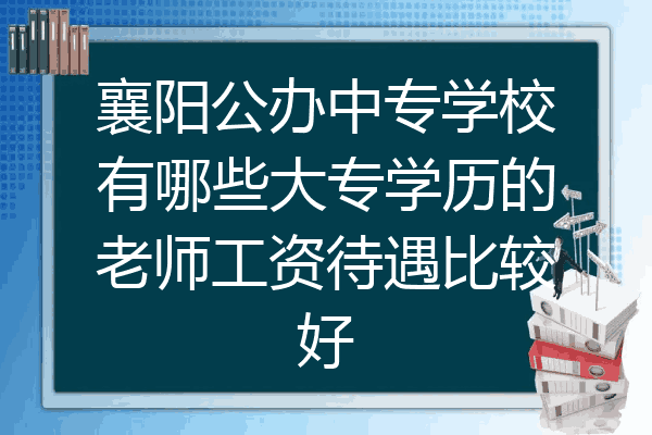 襄阳公办中专学校有哪些大专学历的老师工资待遇比较好