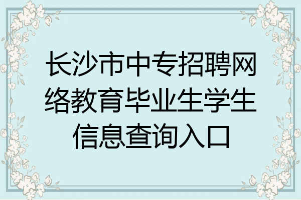 长沙市中专招聘网络教育毕业生学生信息查询入口