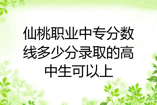 仙桃职业中专分数线多少分录取的高中生可以上