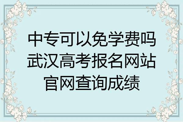 中专可以免学费吗武汉高考报名网站官网查询成绩