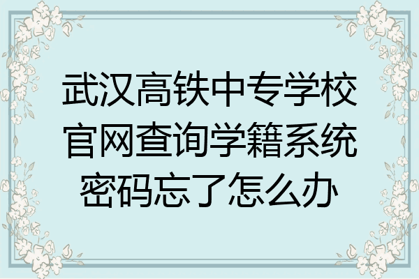 武汉高铁中专学校官网查询学籍系统密码忘了怎么办