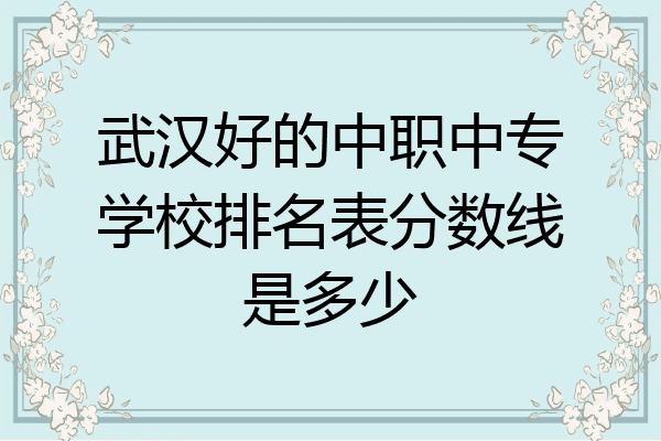 武汉好的中职中专学校排名表分数线是多少
