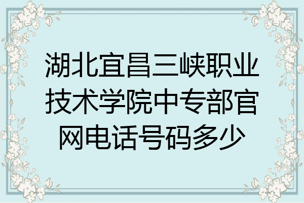 湖北宜昌三峡职业技术学院中专部官网电话号码多少