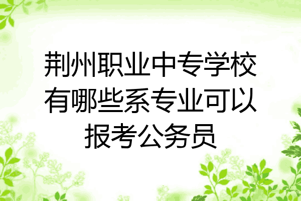 荆州职业中专学校有哪些系专业可以报考公务员
