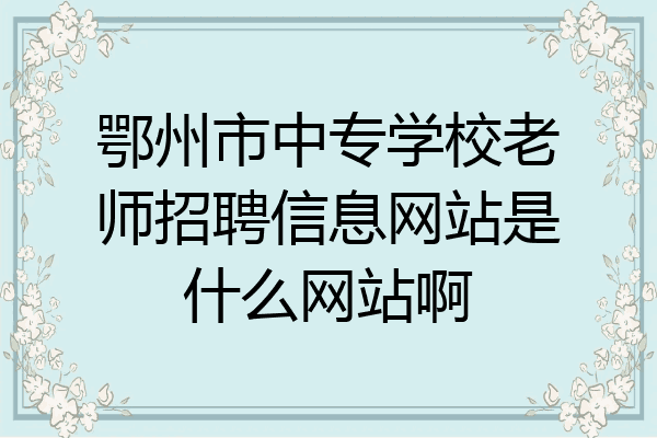鄂州市中专学校老师招聘信息网站是什么网站啊