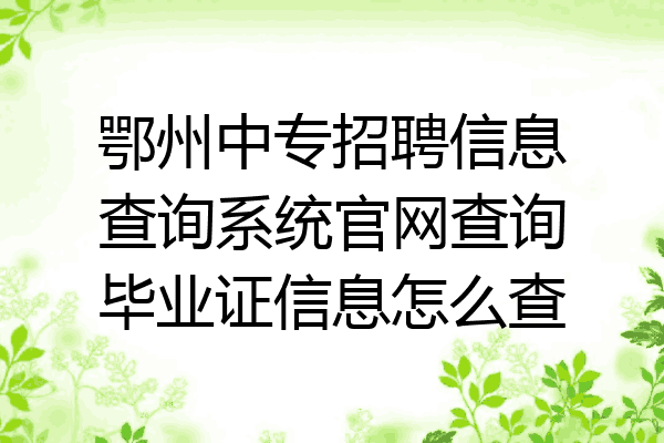 鄂州中专招聘信息查询系统官网查询毕业证信息怎么查