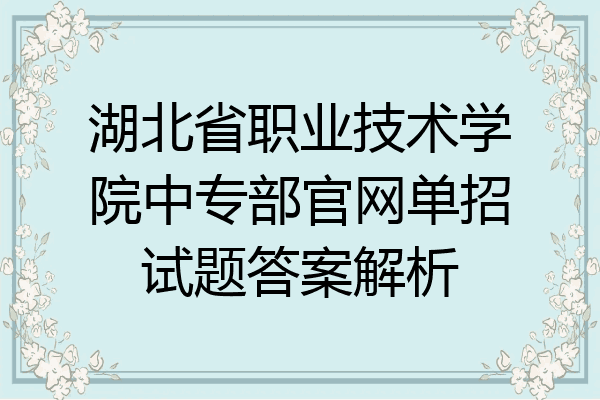 湖北省职业技术学院中专部官网单招试题答案解析