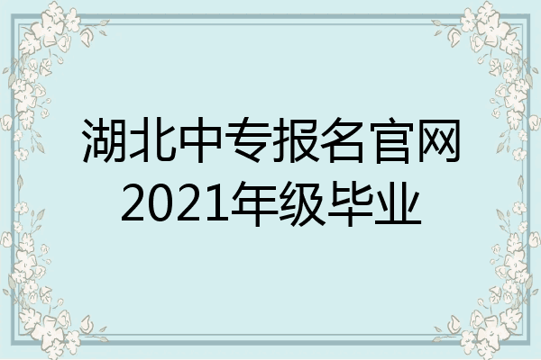 湖北中专报名官网2021年级毕业