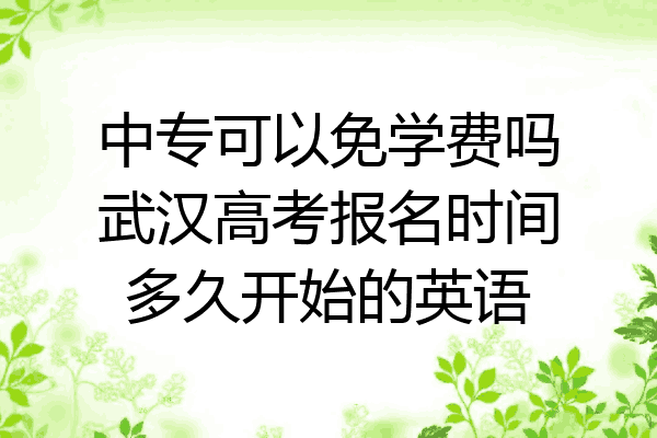 中专可以免学费吗武汉高考报名时间多久开始的英语