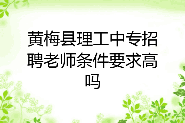 黄梅县理工中专招聘老师条件要求高吗