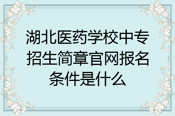 湖北医药学校中专招生简章官网报名条件是什么