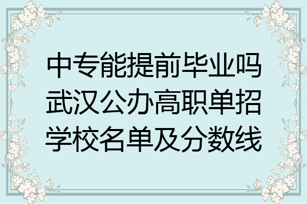 中专能提前毕业吗武汉公办高职单招学校名单及分数线