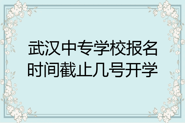 武汉中专学校报名时间截止几号开学