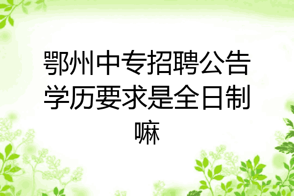 鄂州中专招聘公告学历要求是全日制嘛