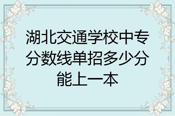 湖北交通学校中专分数线单招多少分能上一本