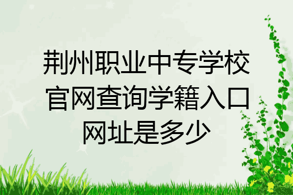 荆州职业中专学校官网查询学籍入口网址是多少