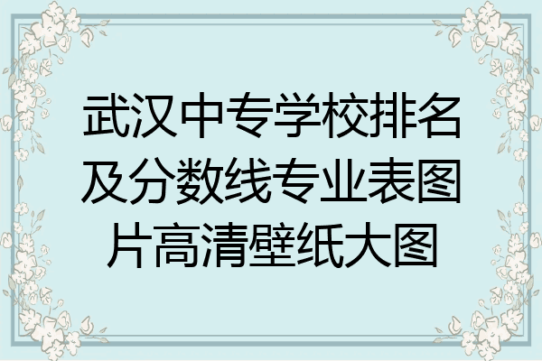武汉中专学校排名及分数线专业表图片高清壁纸大图