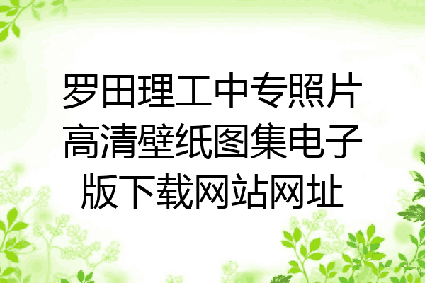 罗田理工中专照片高清壁纸图集电子版下载网站网址