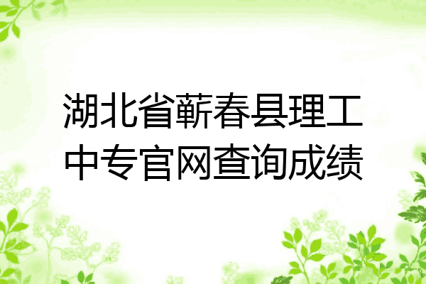 湖北省蕲春县理工中专官网查询成绩