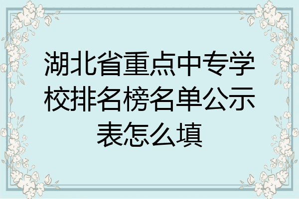 湖北省重点中专学校排名榜名单公示表怎么填