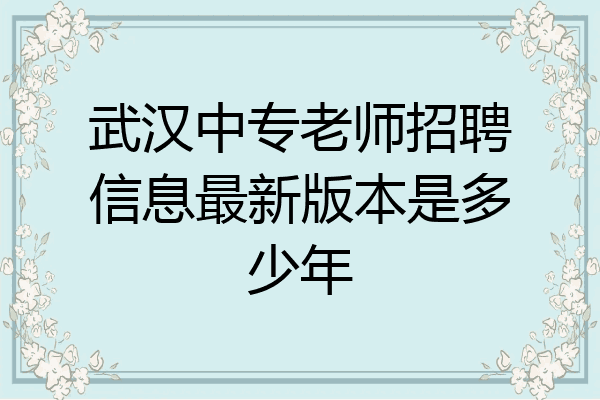 武汉中专老师招聘信息最新版本是多少年