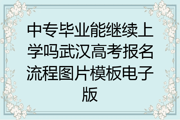 中专毕业能继续上学吗武汉高考报名流程图片模板电子版