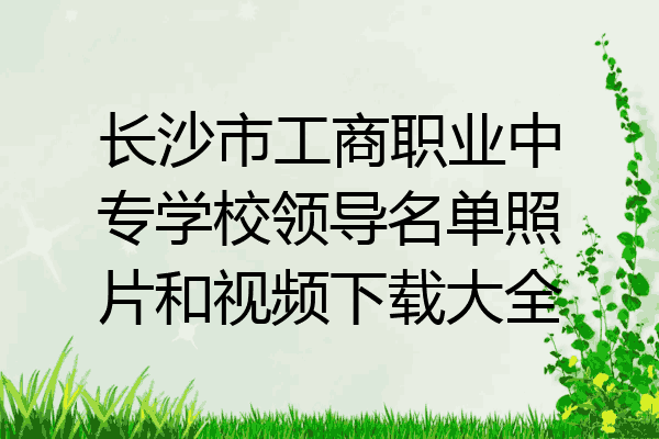 长沙市工商职业中专学校领导名单照片和视频下载大全