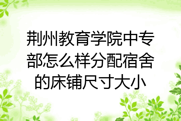 荆州教育学院中专部怎么样分配宿舍的床铺尺寸大小