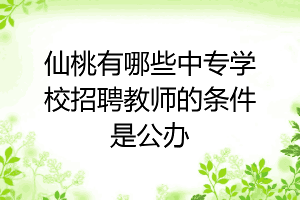 仙桃有哪些中专学校招聘教师的条件是公办