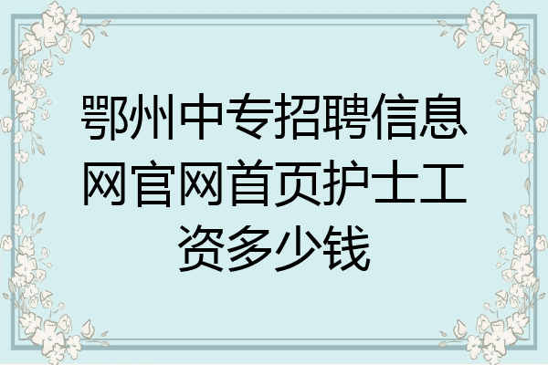 鄂州中专招聘信息网官网首页护士工资多少钱