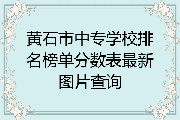黄石市中专学校排名榜单分数表最新图片查询
