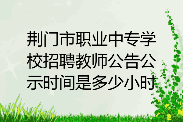 荆门市职业中专学校招聘教师公告公示时间是多少小时