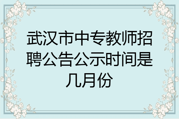 武汉市中专教师招聘公告公示时间是几月份