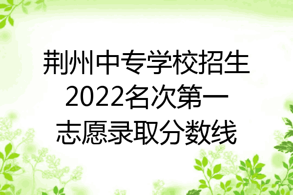 荆州中专学校招生2022名次第一志愿录取分数线