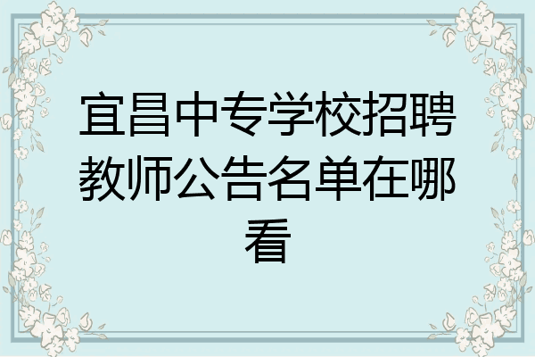 宜昌中专学校招聘教师公告名单在哪看