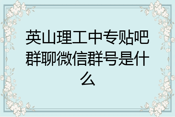 英山理工中专贴吧群聊微信群号是什么