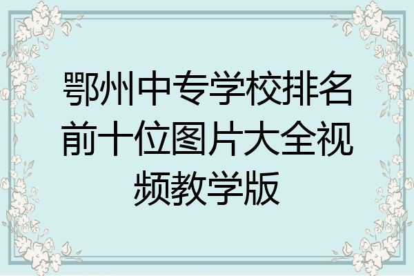 鄂州中专学校排名前十位图片大全视频教学版