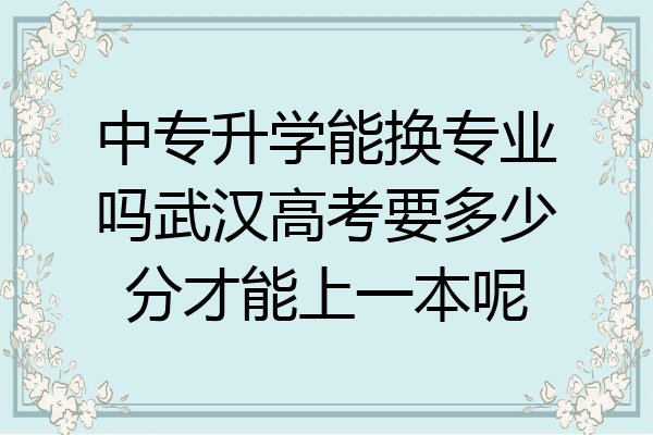 中专升学能换专业吗武汉高考要多少分才能上一本呢