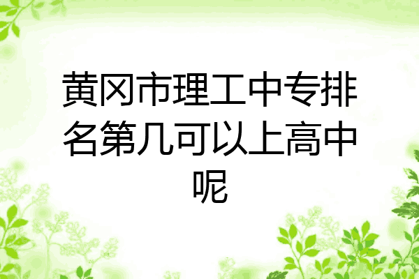 黄冈市理工中专排名第几可以上高中呢