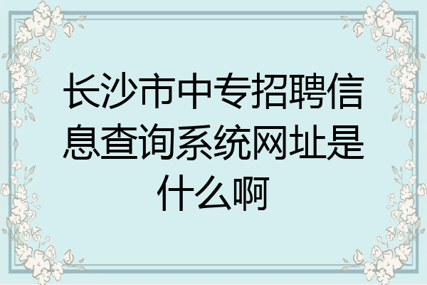 长沙市中专招聘信息查询系统网址是什么啊