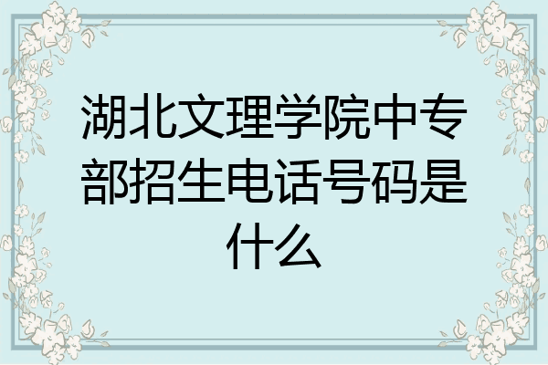 湖北文理学院中专部招生电话号码是什么