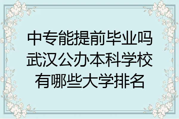 中专能提前毕业吗武汉公办本科学校有哪些大学排名