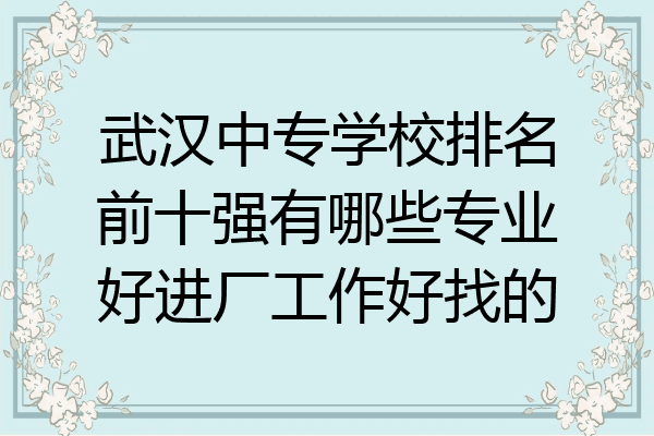 武汉中专学校排名前十强有哪些专业好进厂工作好找的