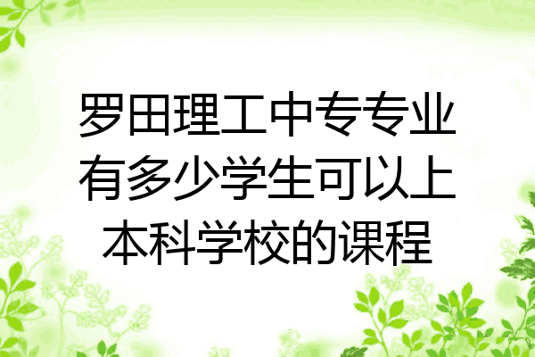 罗田理工中专专业有多少学生可以上本科学校的课程