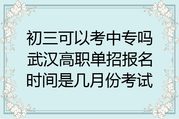 初三可以考中专吗武汉高职单招报名时间是几月份考试