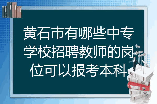 黄石市有哪些中专学校招聘教师的岗位可以报考本科